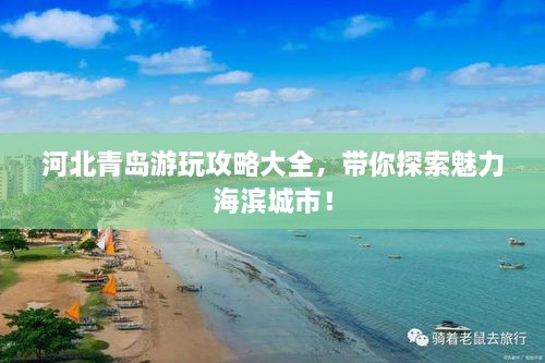 河北青岛游玩攻略大全，带你探索魅力海滨城市！