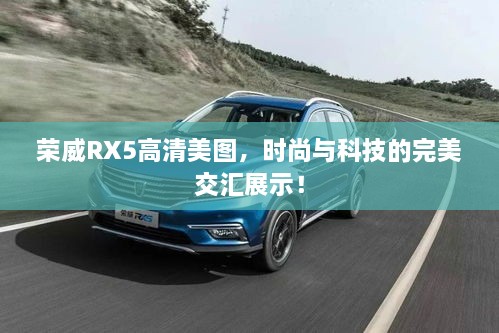 荣威RX5高清美图，时尚与科技的完美交汇展示！