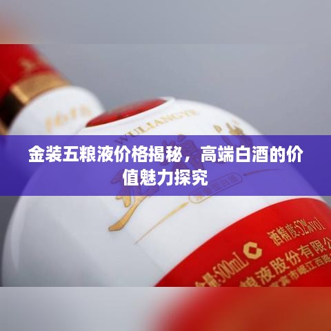 金装五粮液价格揭秘，高端白酒的价值魅力探究