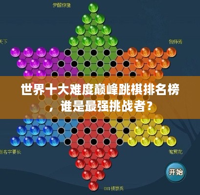 世界十大难度巅峰跳棋排名榜，谁是最强挑战者？