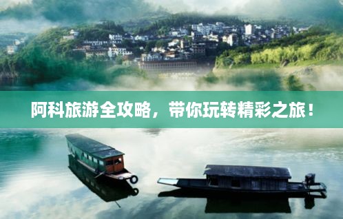 阿科旅游全攻略，带你玩转精彩之旅！