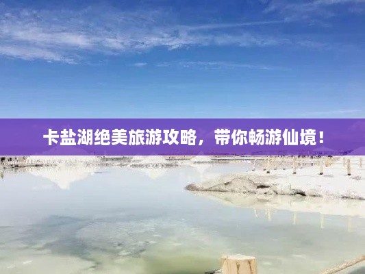 卡盐湖绝美旅游攻略，带你畅游仙境！