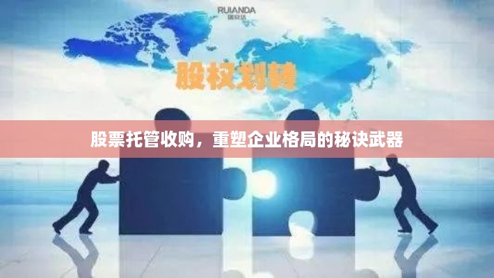 股票托管收购，重塑企业格局的秘诀武器