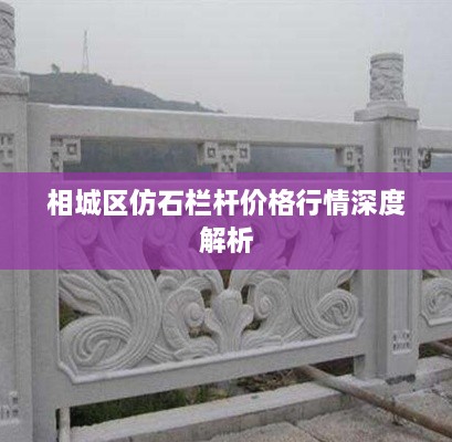 相城区仿石栏杆价格行情深度解析