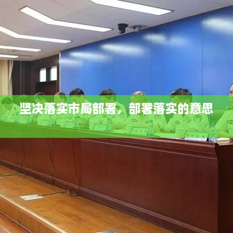 坚决落实市局部署，部署落实的意思 