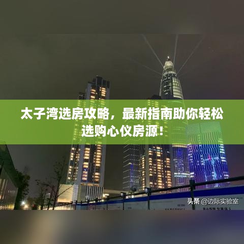 太子湾选房攻略，最新指南助你轻松选购心仪房源！