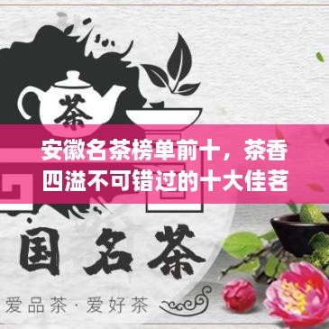 安徽名茶榜单前十，茶香四溢不可错过的十大佳茗