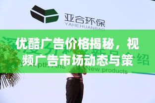 优酷广告价格揭秘，视频广告市场动态与策略考量全解析