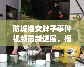 防城港女胖子事件视频最新进展，揭秘事件内幕