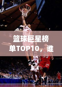 篮球巨星榜单TOP10，谁居榜首？