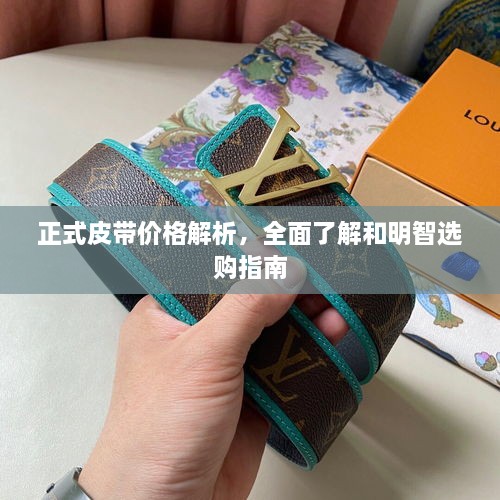 正式皮带价格解析，全面了解和明智选购指南