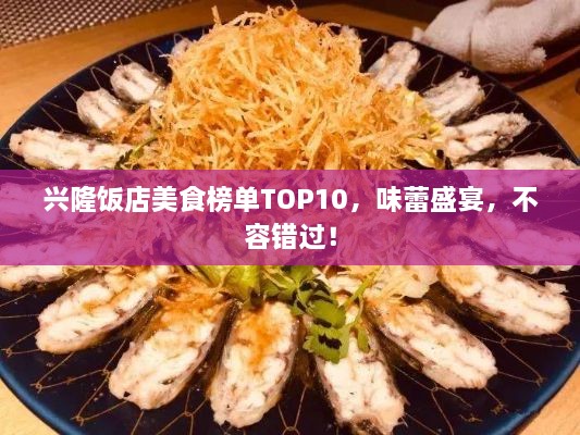 兴隆饭店美食榜单TOP10，味蕾盛宴，不容错过！