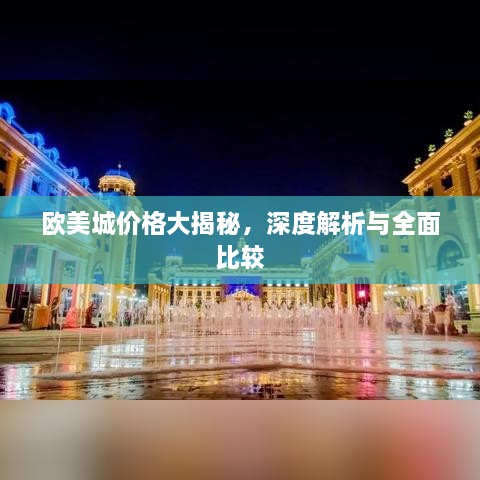 欧美城价格大揭秘，深度解析与全面比较