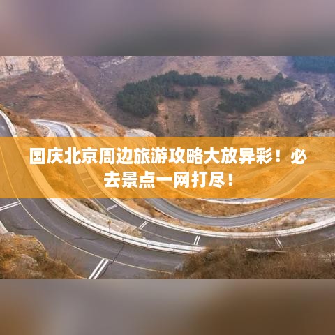 国庆北京周边旅游攻略大放异彩！必去景点一网打尽！