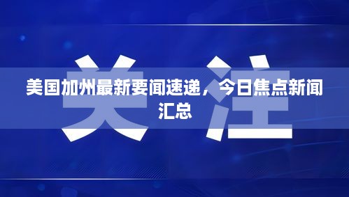 美国加州最新要闻速递，今日焦点新闻汇总