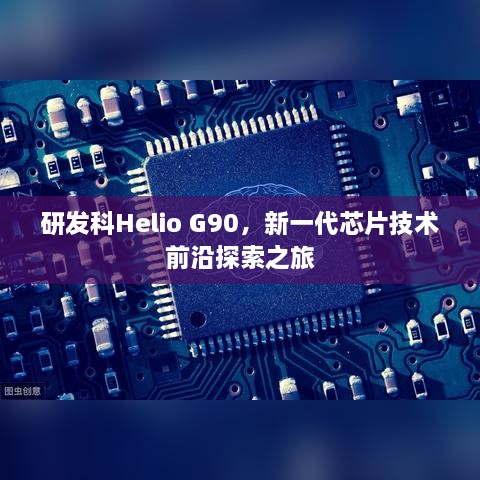 研发科Helio G90，新一代芯片技术前沿探索之旅