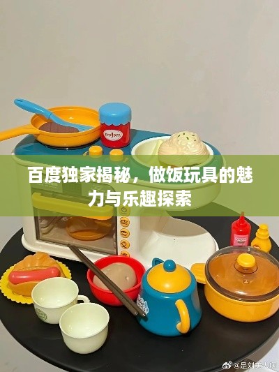 百度独家揭秘，做饭玩具的魅力与乐趣探索