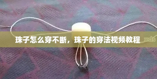 珠子怎么穿不断，珠子的穿法视频教程 