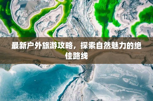 最新户外旅游攻略，探索自然魅力的绝佳路线