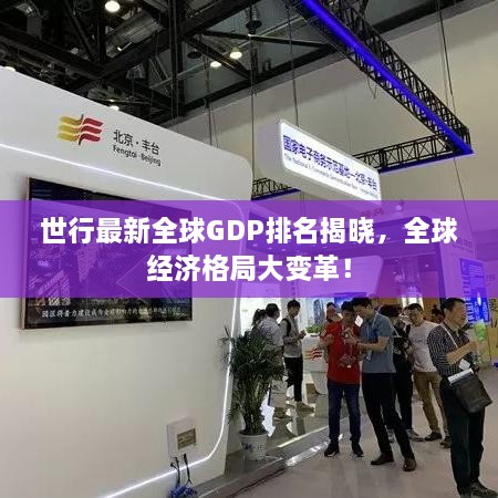 世行最新全球GDP排名揭晓，全球经济格局大变革！